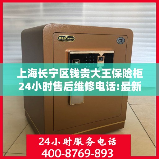 上海长宁区钱贵大王保险柜24小时售后维修电话:最新动态