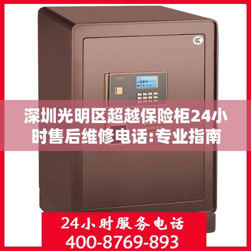 深圳光明区超越保险柜24小时售后维修电话:专业指南最新攻略
